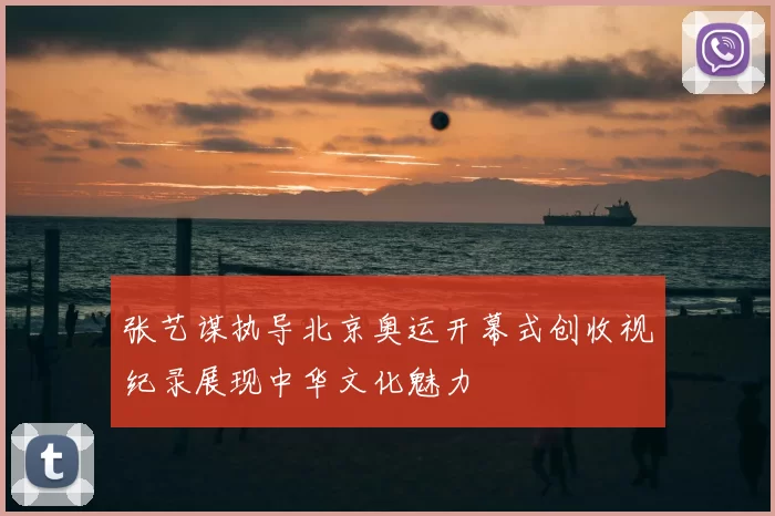 张艺谋执导北京奥运开幕式创收视纪录展现中华文化魅力