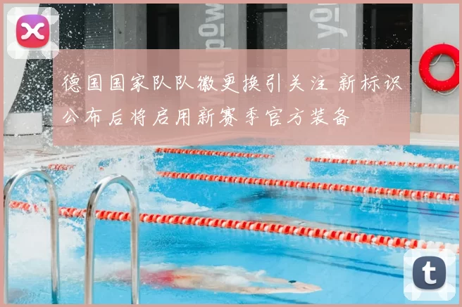 德国国家队队徽更换引关注 新标识公布后将启用新赛季官方装备