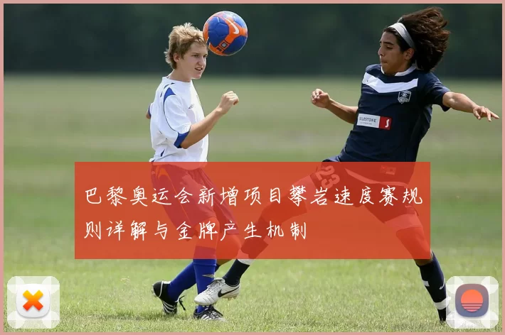 巴黎奥运会新增项目攀岩速度赛规则详解与金牌产生机制