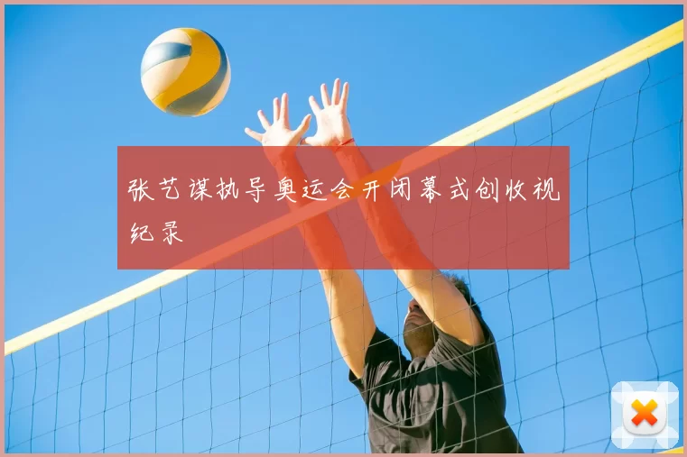 张艺谋执导奥运会开闭幕式创收视纪录