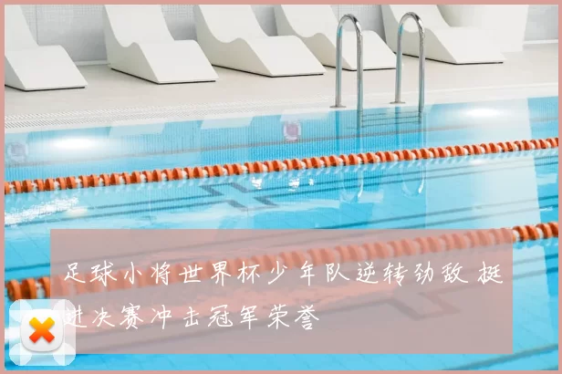 足球小将世界杯少年队逆转劲敌 挺进决赛冲击冠军荣誉