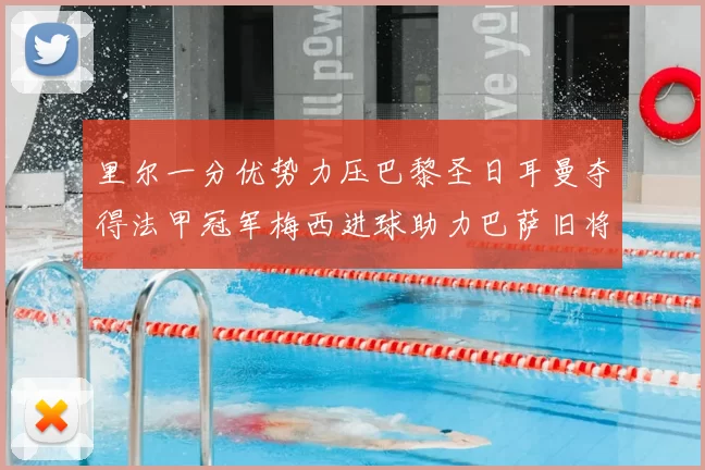 里尔一分优势力压巴黎圣日耳曼夺得法甲冠军梅西进球助力巴萨旧将登顶