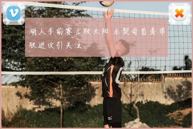 湖人季前赛击败太阳 东契奇首秀串联进攻引关注