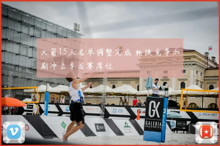 火箭15人名单调整完成 轮换竞争加剧冲击季后赛席位