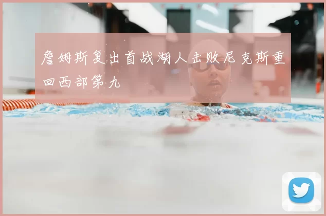 詹姆斯复出首战湖人击败尼克斯重回西部第九