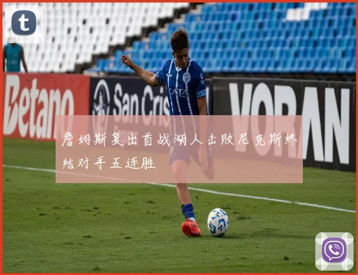 詹姆斯复出首战湖人击败尼克斯终结对手五连胜