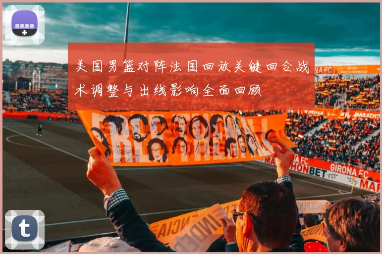 美国男篮对阵法国回放关键回合战术调整与出线影响全面回顾