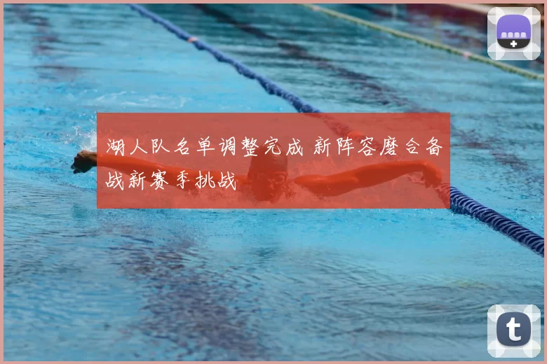 湖人队名单调整完成 新阵容磨合备战新赛季挑战