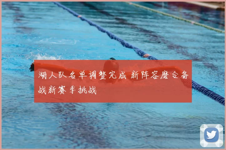 湖人队名单调整完成 新阵容磨合备战新赛季挑战