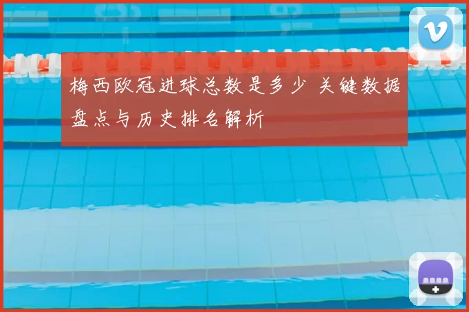 梅西欧冠进球总数是多少 关键数据盘点与历史排名解析