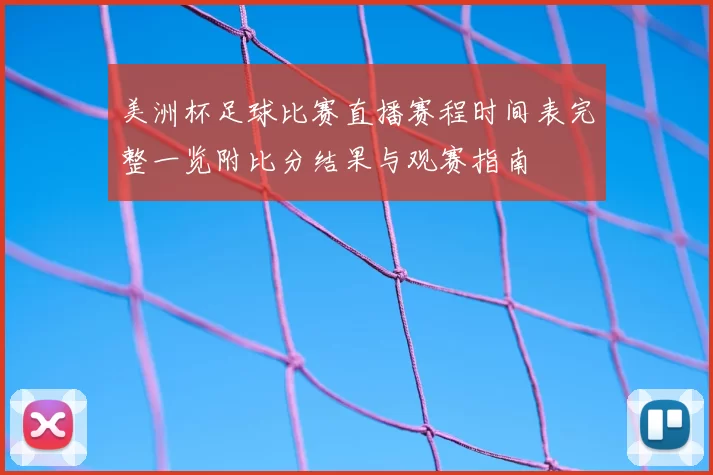 美洲杯足球比赛直播赛程时间表完整一览附比分结果与观赛指南