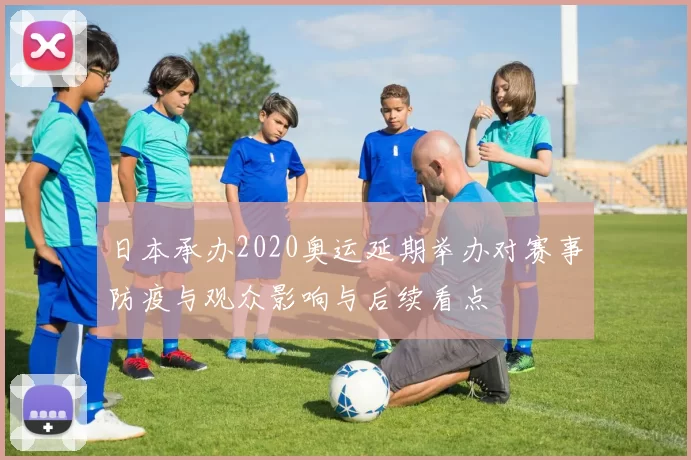 日本承办2020奥运延期举办对赛事防疫与观众影响与后续看点