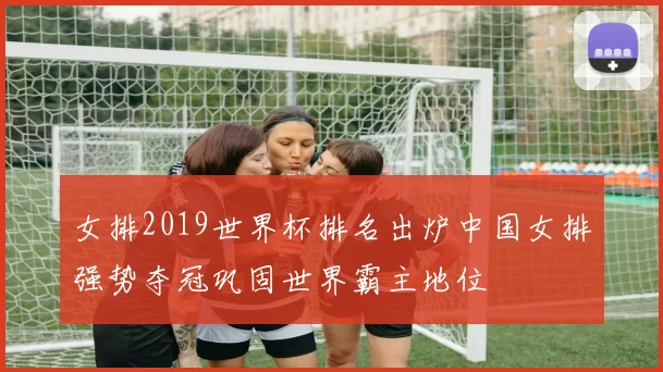 女排2019世界杯排名出炉中国女排强势夺冠巩固世界霸主地位