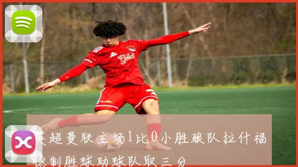 英超曼联主场1比0小胜狼队拉什福德制胜球助球队取三分