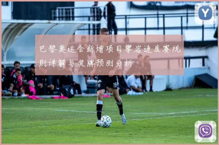 巴黎奥运会新增项目攀岩速度赛规则详解与奖牌预测分析