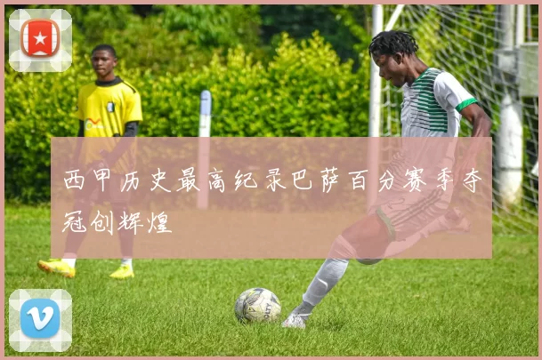 西甲历史最高纪录巴萨百分赛季夺冠创辉煌