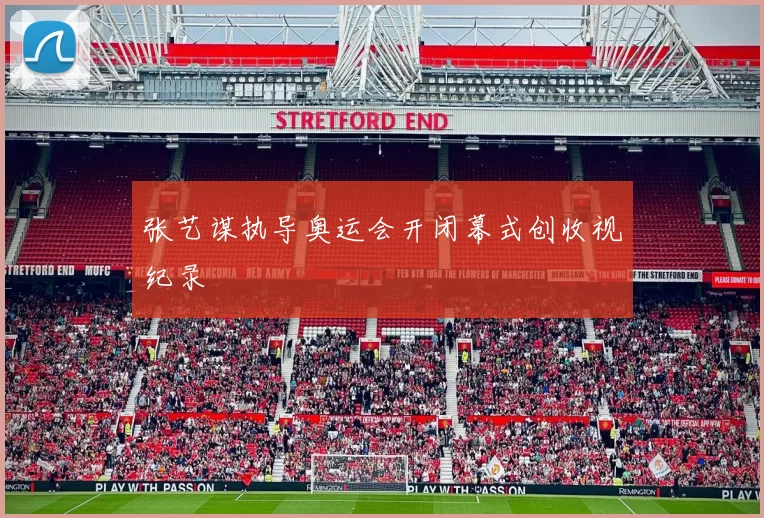 张艺谋执导奥运会开闭幕式创收视纪录