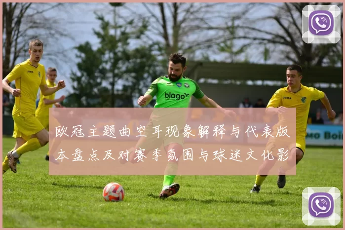 欧冠主题曲空耳现象解释与代表版本盘点及对赛季氛围与球迷文化影响