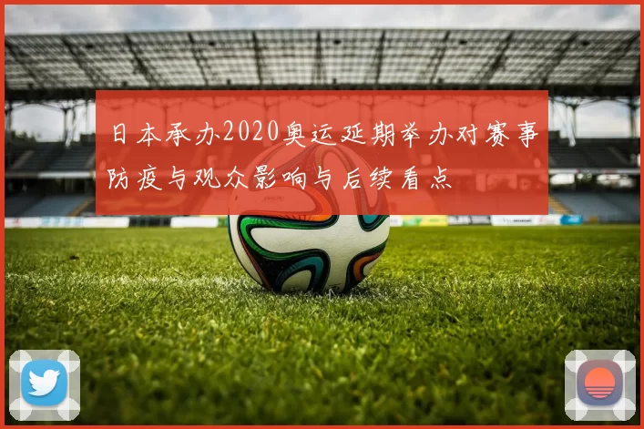日本承办2020奥运延期举办对赛事防疫与观众影响与后续看点