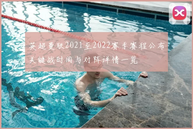 英超曼联2021至2022赛季赛程公布关键战时间与对阵详情一览