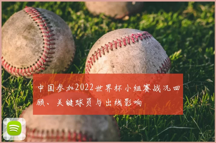中国参加2022世界杯小组赛战况回顾、关键球员与出线影响