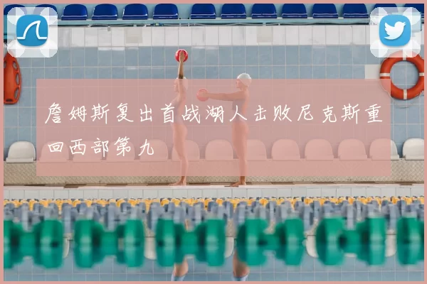 詹姆斯复出首战湖人击败尼克斯重回西部第九