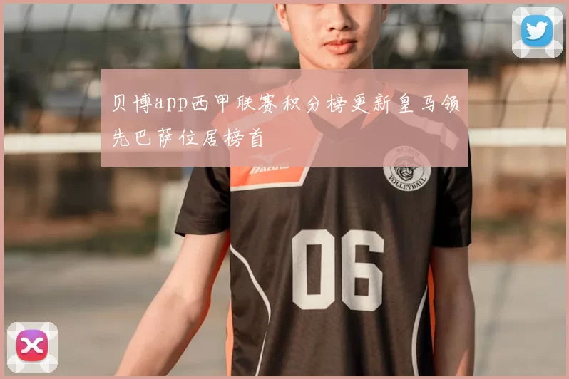 贝博app西甲联赛积分榜更新皇马领先巴萨位居榜首