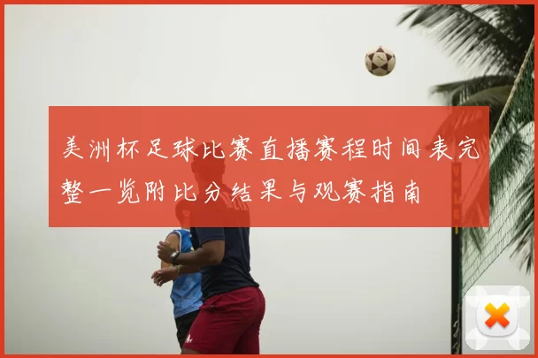 美洲杯足球比赛直播赛程时间表完整一览附比分结果与观赛指南